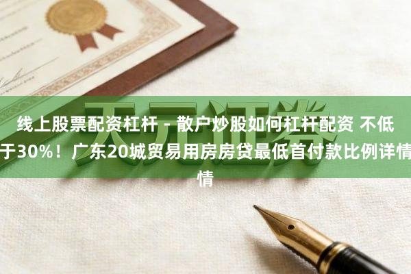 线上股票配资杠杆 - 散户炒股如何杠杆配资 不低于30%！广东20城贸易用房房贷最低首付款比例详情