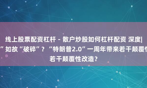 线上股票配资杠杆 - 散户炒股如何杠杆配资 深度| “疗养”如故“破碎”？“特朗普2.0”一周年带来若干颠覆性改造？
