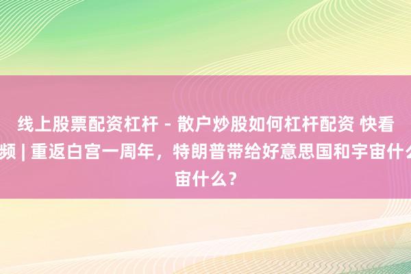 线上股票配资杠杆 - 散户炒股如何杠杆配资 快看视频 | 重返白宫一周年，特朗普带给好意思国和宇宙什么？