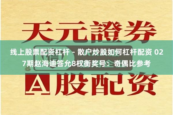 线上股票配资杠杆 - 散户炒股如何杠杆配资 027期赵海迪答允8权衡奖号：奇偶比参考